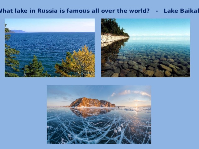 What lake in Russia is famous all over the world? - Lake Baikal.
