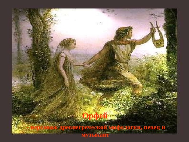 Орфей - персонаж древнегреческой мифологии, певец и музыкант