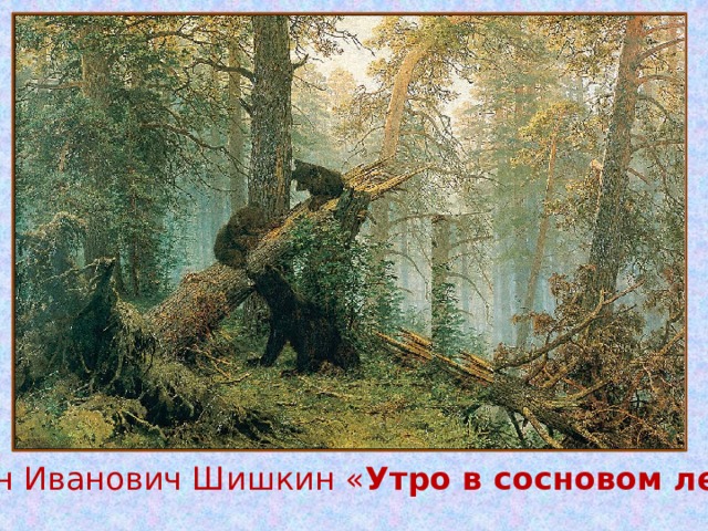 Иван Иванович Шишкин « Утро в сосновом лесу»