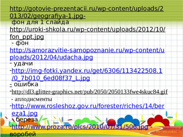 http://gotovie-prezentacii.ru/wp-content/uploads/2013/02/geografiya-1.jpg-  фон для 1 слайда http://uroki-shkola.ru/wp-content/uploads/2012/10/fon_ppt.jpg  - фон http://samorazvitie-samopoznanie.ru/wp-content/uploads/2012/04/udacha.jpg