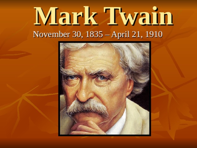 Mark Twain   November 30, 1835 – April 21, 1910