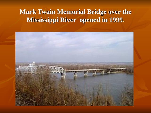 Mark Twain Memorial Bridge over the Mississippi River  opened in 1999 .