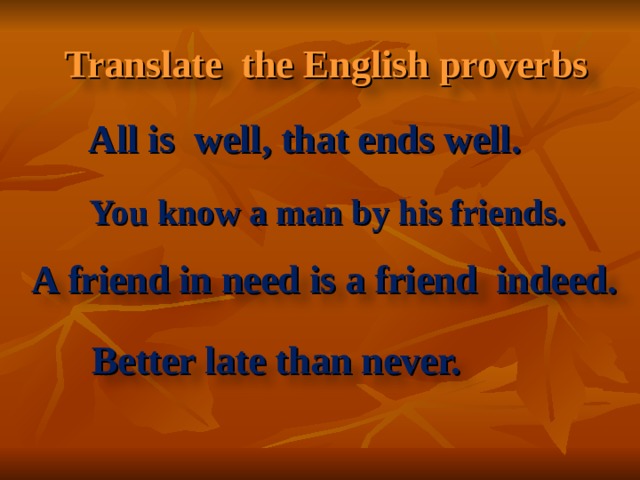 Translate the English proverbs All is well, that ends well. You know a man by his friends. A friend in need is a friend indeed.    Better late than never.