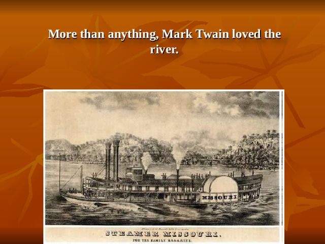 More than anything, Mark Twain loved the river. 7