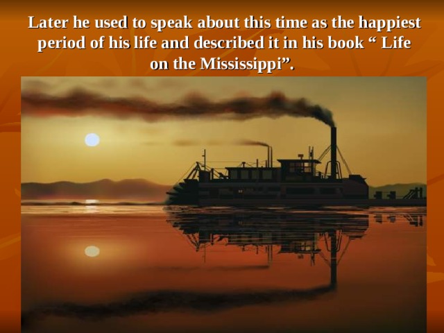 Later he used to speak about this time as the happiest period of his life and described it in his book “ Life on the Mississippi”. 