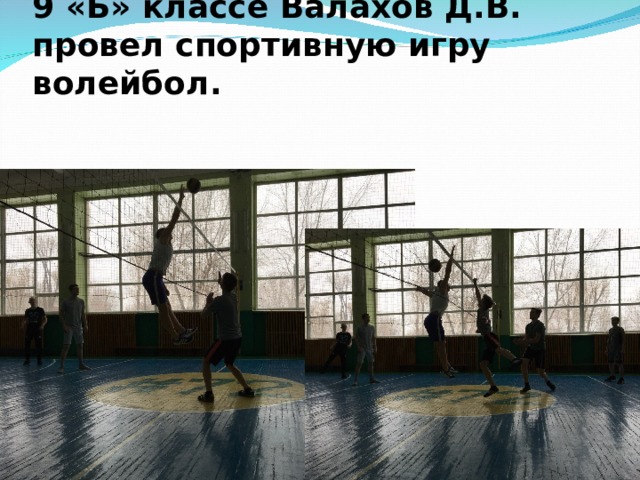 24 октября на шестом уроке в 9 «Б» классе Валахов Д.В. провел спортивную игру волейбол.