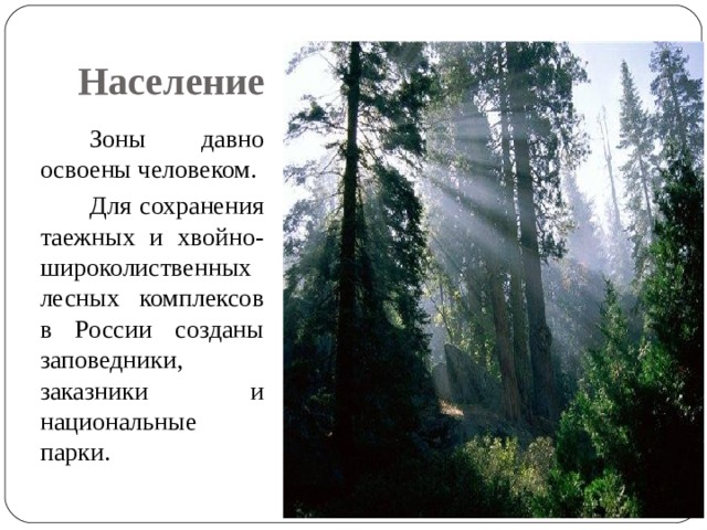 Население  Зоны давно освоены человеком.  Для сохранения таежных и хвойно-широколиственных лесных комплексов в России созданы заповедники, заказники и национальные парки.