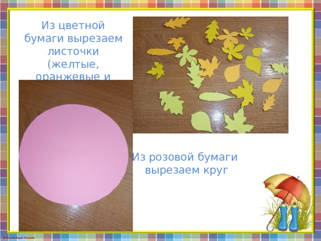 Из цветной бумаги вырезаем листочки (желтые, оранжевые и зеленые) Из розовой бумаги вырезаем круг