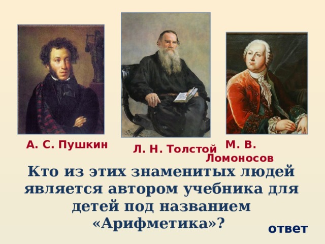М. В. Ломоносов  А. С. Пушкин  Л. Н. Толстой Кто из этих знаменитых людей является автором учебника для детей под названием «Арифметика»? ответ