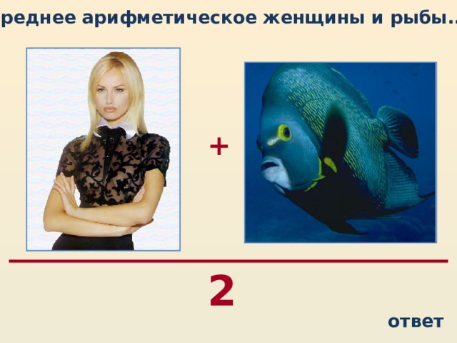 Среднее арифметическое женщины и рыбы...   + 2 ответ