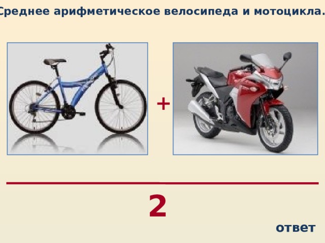 Среднее арифметическое велосипеда и мотоцикла…  + 2 ответ
