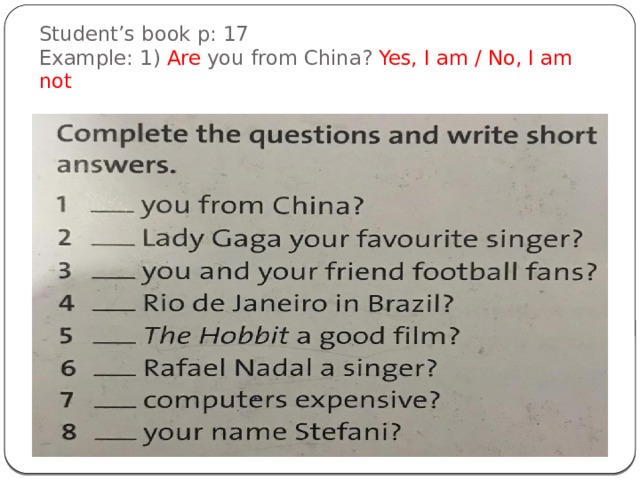 Student’s book p: 17  Example: 1) Are you from China? Yes, I am / No, I am not