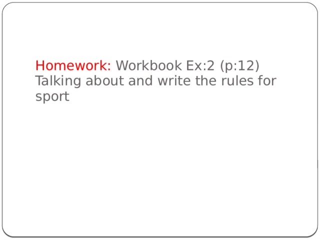 Homework: Workbook Ex:2 (p:12)  Talking about and write the rules for sport