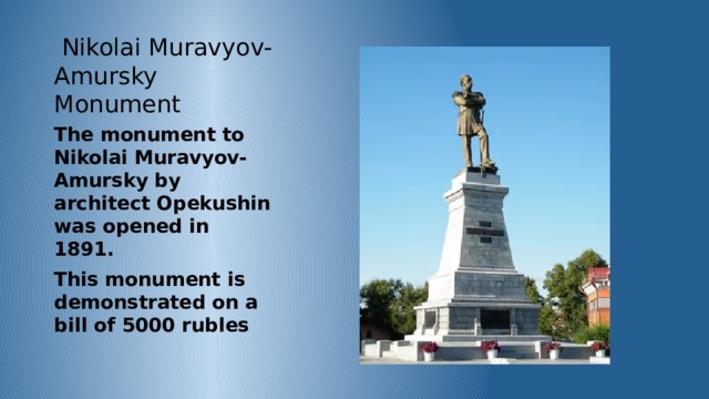 Nikolai Muravyov-Amursky Monument The monument to Nikolai Muravyov-Amursky by architect Opekushin was opened in 1891. This monument is demonstrated on a bill of 5000 rubles