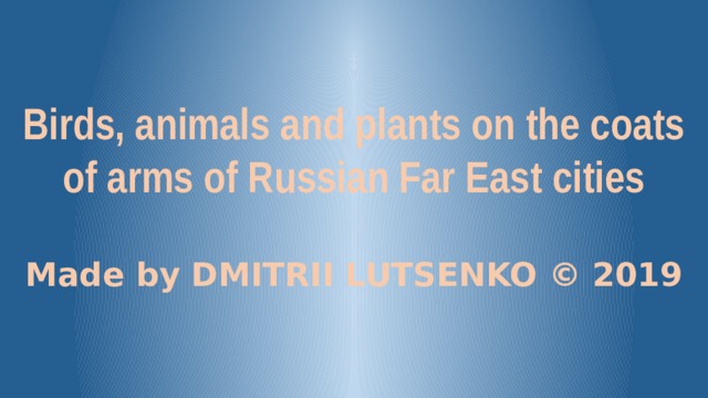 Birds, animals and plants on the coats of arms of Russian Far East cities Made by DMITRII LUTSENKO © 2019