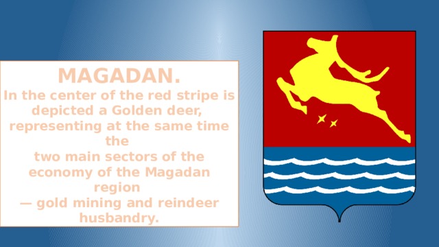 MAGADAN. In the center of the red stripe is depicted a Golden deer, representing at the same time the two main sectors of the economy of the Magadan region — gold mining and reindeer husbandry.