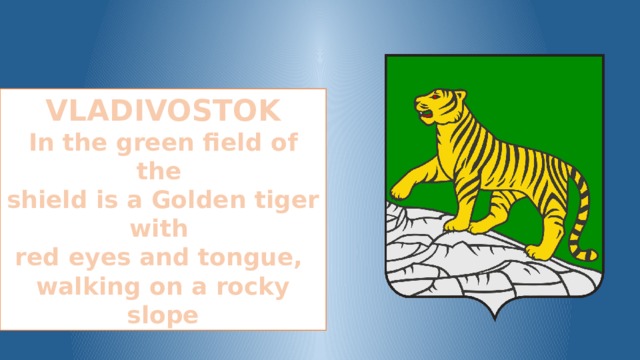 VLADIVOSTOK In the green field of the shield is a Golden tiger with red eyes and tongue, walking on a rocky slope