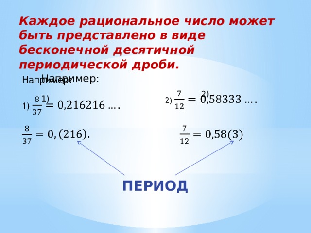 Каждое рациональное число может быть представлено в виде бесконечной десятичной периодической дроби. Например:   1) 2)   ПЕРИОД