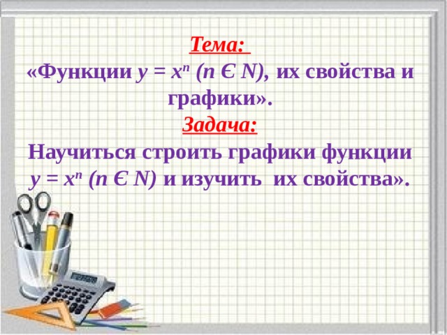 Тема: «Функции у = х n (n Є N), их свойства и графики». Задача: Научиться строить графики функции у = х n (n Є N) и изучить их свойства».