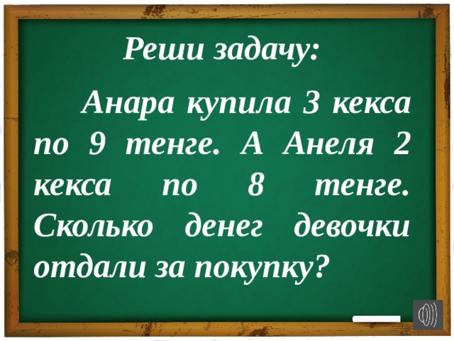 Реши задачу:  Анара купила 3 кекса по 9 тенге. А Анеля 2 кекса по 8 тенге. Сколько денег девочки отдали за покупку?