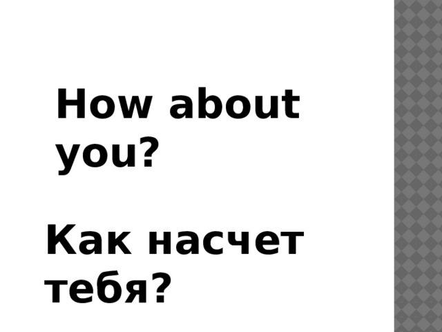 How about you? Как насчет тебя?