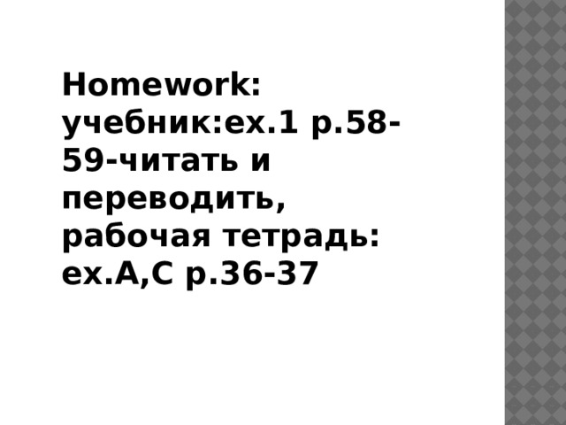 Homework: учебник:ex.1 p.58-59-читать и переводить, рабочая тетрадь: ex.А,С p.36-37