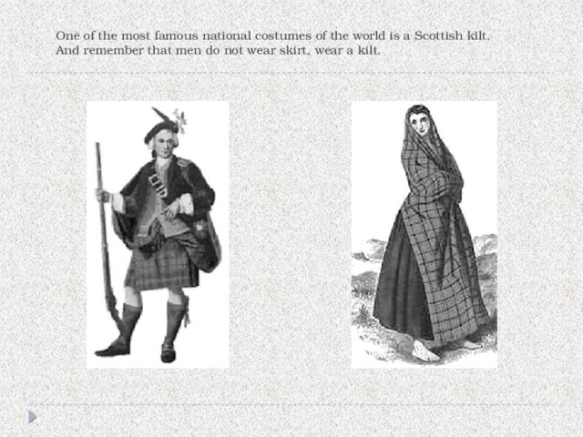 One of the most famous national costumes of the world is a Scottish kilt. And remember that men do not wear skirt, wear a kilt.