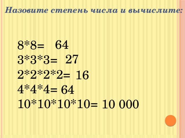 Назовите степень числа и вычислите: 64 8*8= 3*3*3= 2*2*2*2= 4*4*4= 10*10*10*10= 27 16 64 10 000