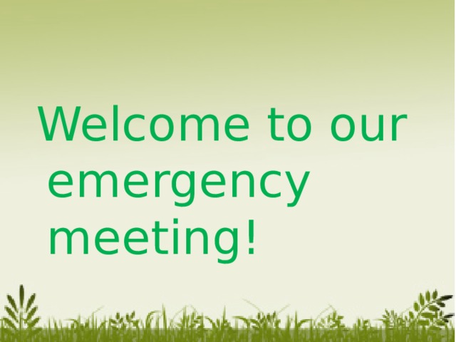 Welcome to our emergency meeting!
