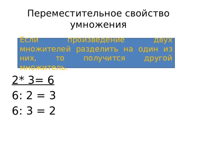 Переместительное свойство умножения 2* 3= 6 6: 2 = 3 6: 3 = 2 Если произведение двух множителей разделить на один из них, то получится другой множитель.