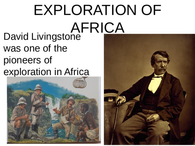 EXPLORATION OF AFRICA David Livingstone was one of the pioneers of exploration in Africa
