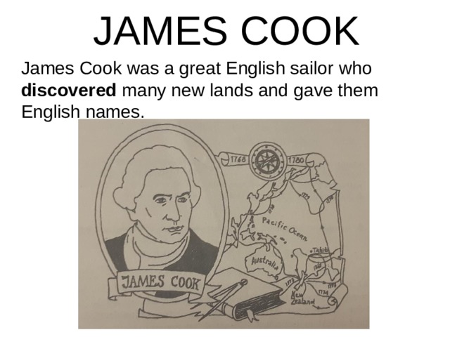 JAMES COOK James Cook was a great English sailor who discovered many new lands and gave them English names.