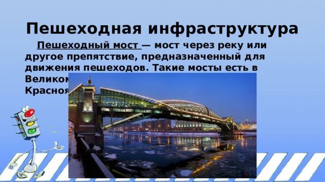 Пешеходная инфраструктура  Пешеходный мост — мост через реку или другое препятствие, предназначенный для движения пешеходов. Такие мосты есть в Великом Новгороде, Киеве, Париже, Красноярске.