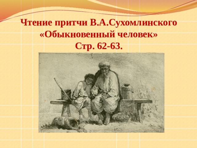 Чтение притчи В.А.Сухомлинского «Обыкновенный человек»  Стр. 62-63.
