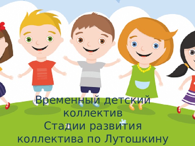 Временный детский коллектив  Стадии развития коллектива по Лутошкину