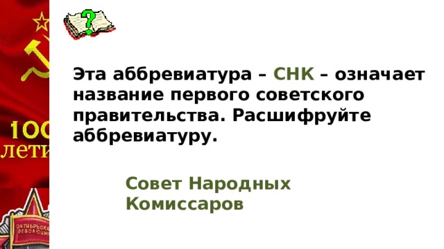 Эта аббревиатура – СНК – означает название первого советского правительства. Расшифруйте аббревиатуру. Совет Народных Комиссаров
