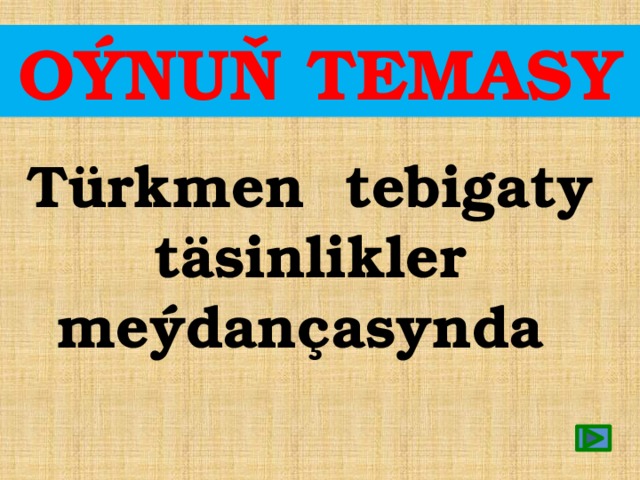 OÝNUŇ TEMASY Türkmen tebigaty täsinlikler meýdançasynda