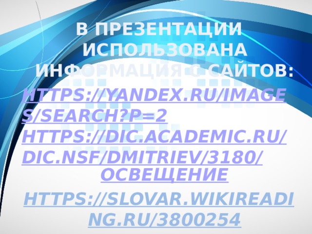В презентации использована информация с сайтов: https://yandex.ru/images/search?p=2 https://dic.academic.ru/dic.nsf/dmitriev/3180/ освещение https://slovar.wikireading.ru/3800254