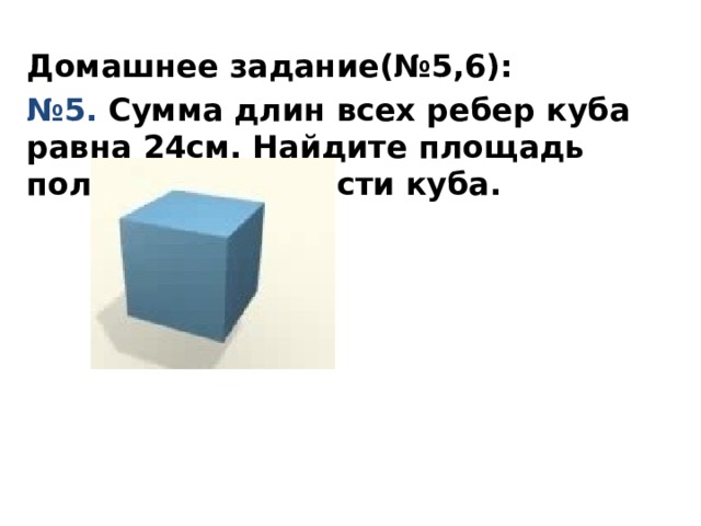 Домашнее задание(№5,6): № 5. Сумма длин всех ребер куба равна 24см. Найдите площадь полной поверхности куба.