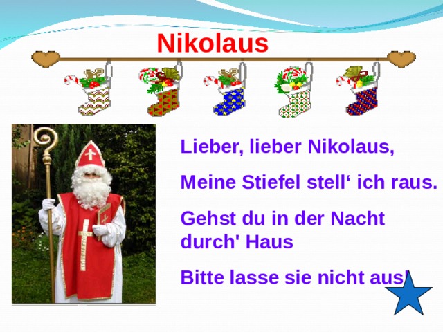 Nikolaus Lieber, lieber Nikolaus, Meine Stiefel stell ‘ ich raus. Gehst du in der Nacht durch' Haus Bitte lasse sie nicht aus!