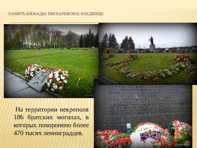 Память блокады. Пискаревское кладбище      На территории некрополя 186 братских могилах, в которых похоронено более 470 тысяч ленинградцев. 