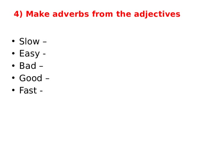 4) Make adverbs from the adjectives 