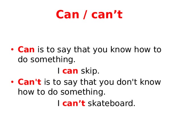 Can / can’t Can is to say that you know how to do something.  I can skip. Can't  is to say that you don't know how to do something.  I can’t skateboard.