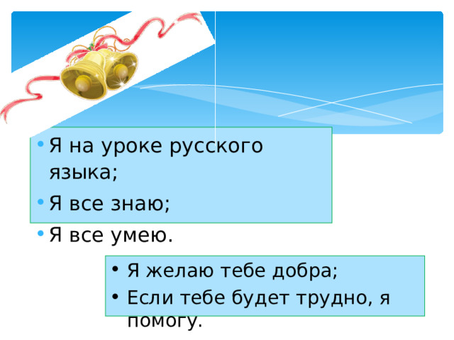 Я на уроке русского языка; Я все знаю; Я все умею. Я желаю тебе добра; Если тебе будет трудно, я помогу.