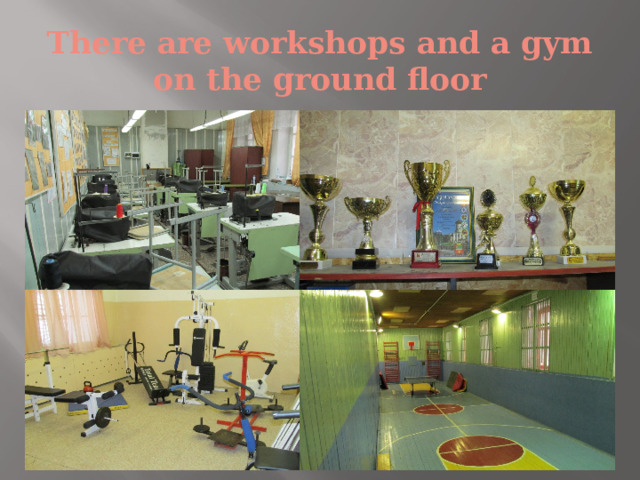 There are workshops and a gym on the ground floor