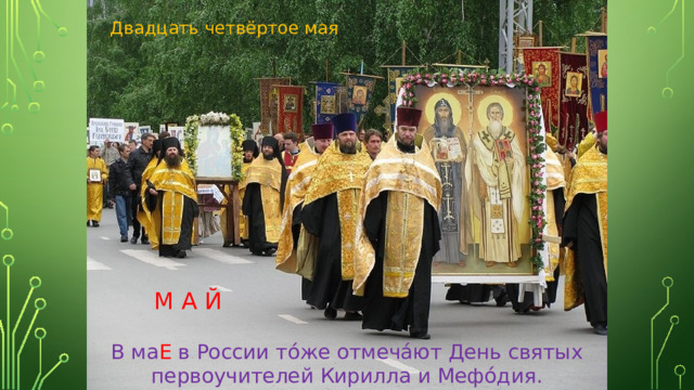 Двадцать четвёртое мая М А Й В ма Е в России тóже отмечáют День святых первоучителей Кирилла и Мефóдия.