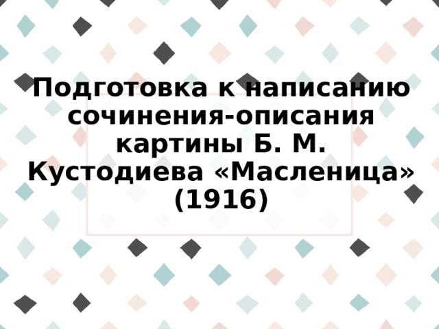 Подготовка к написанию сочинения-описания картины Б. М. Кустодиева «Масленица» (1916)