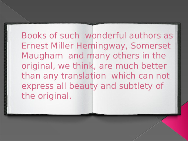 Books of such wonderful authors as Ernest Miller Hemingway, Somerset Maugham and many others in the original, we think, are much better than any translation which can not express all beauty and subtlety of the original.