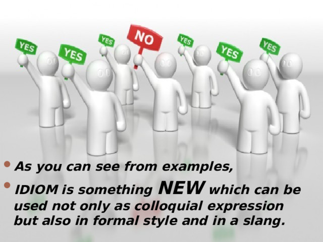 As you can see from examples, IDIOM is something NEW which can be used not only as colloquial expression but also in formal style and in a slang.