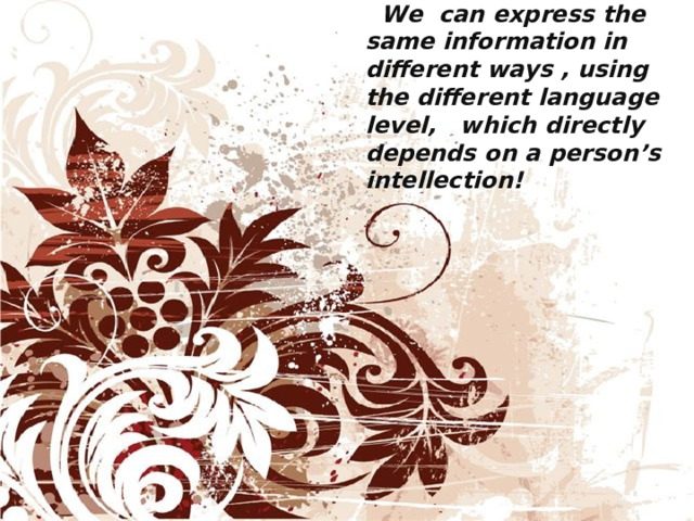 We can express the same information in different ways , using the different language level, which directly depends on a person’s intellection!